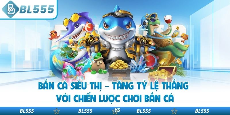 Bắn Cá Siêu Thị – Tăng Tỷ Lệ Thắng Với Chiến Lược Chơi Bắn Cá