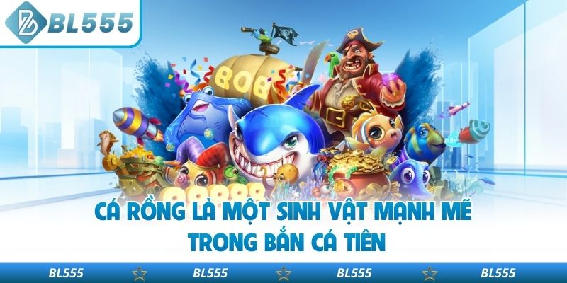 Cá rồng là một sinh vật mạnh mẽ trong bắn cá tiên