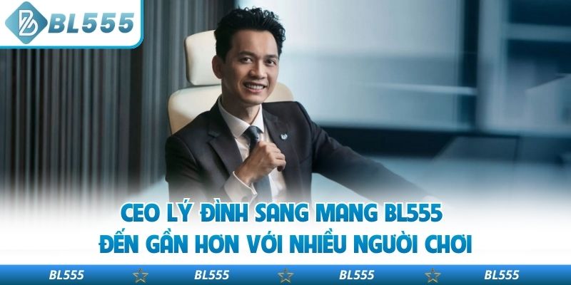 CEO Lý Đình Sang mang BL555 đến gần hơn với nhiều người chơi