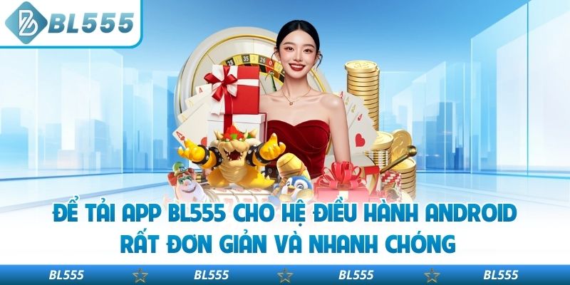Để tải app BL555 cho hệ điều hành android rất đơn giản và nhanh chóng