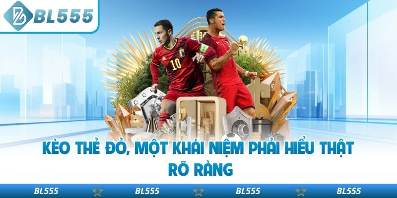 Kèo thẻ đỏ, một khái niệm phải hiểu thật rõ ràng