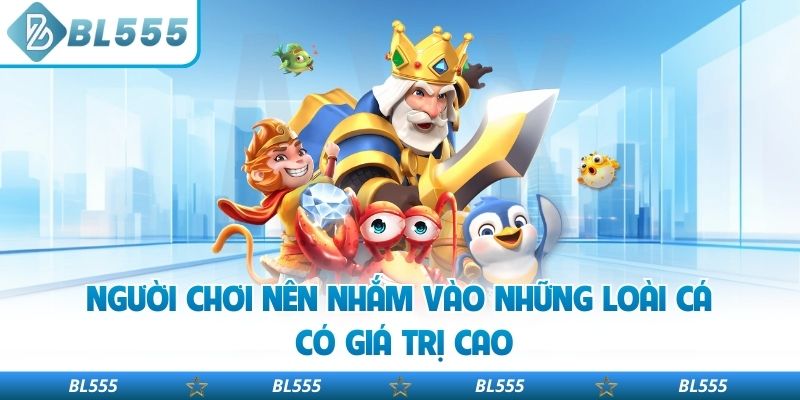 Người chơi nên nhắm vào những loài cá có giá trị cao