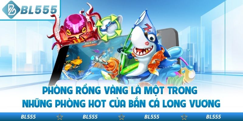 Phòng rồng vàng là một trong những phòng hot của bắn cá Long Vương