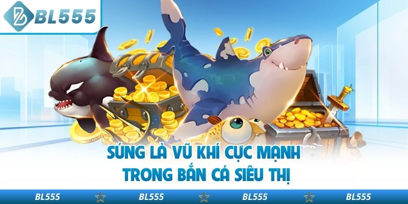Súng là vũ khí cực mạnh trong bắn cá siêu thị