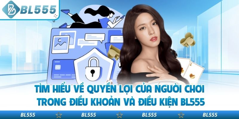 Tìm hiểu về quyền lợi của người chơi trong điều khoản và điều kiện BL555
