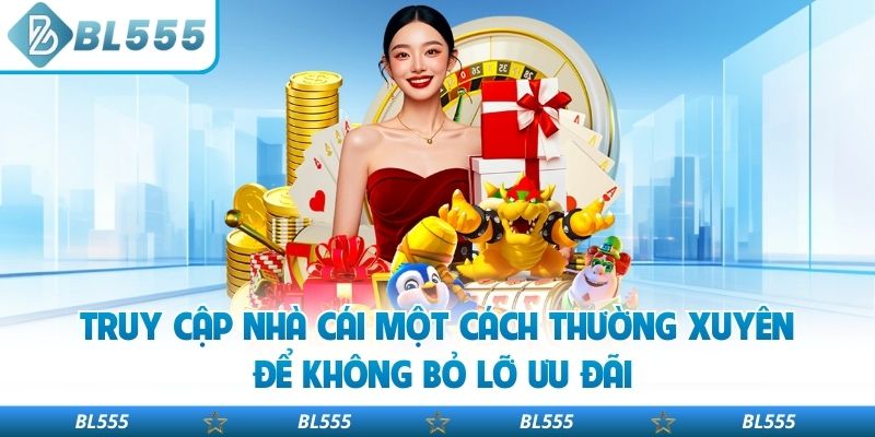 Truy cập nhà cái một cách thường xuyên để không bỏ lỡ ưu đãi